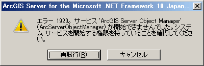 エラー1920。サービス 'ArcGIS Server Object Manager' （ArcServerObjectManager）が開始できませんでした。システム サービスを開始する権限を持っていることを確認してください。